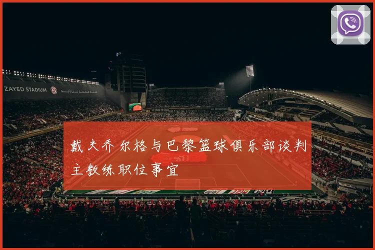 戴夫乔尔格与巴黎篮球俱乐部谈判主教练职位事宜