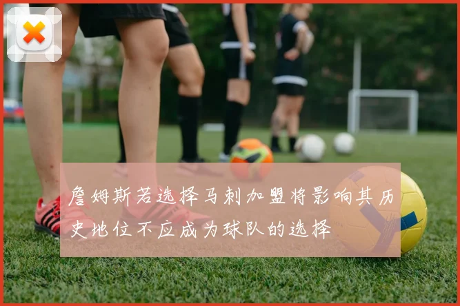 詹姆斯若选择马刺加盟将影响其历史地位不应成为球队的选择