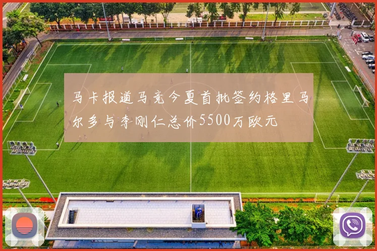 马卡报道马竞今夏首批签约格里马尔多与李刚仁总价5500万欧元