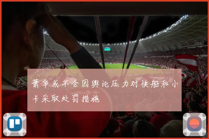 萧华或不会因舆论压力对快船和小卡采取处罚措施