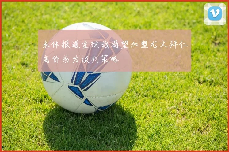 米体报道金玟哉渴望加盟尤文拜仁高价或为谈判策略
